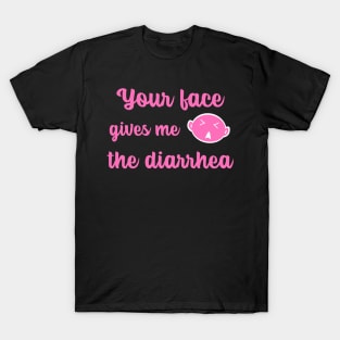 Your face gives me the diarrhea. T-Shirt